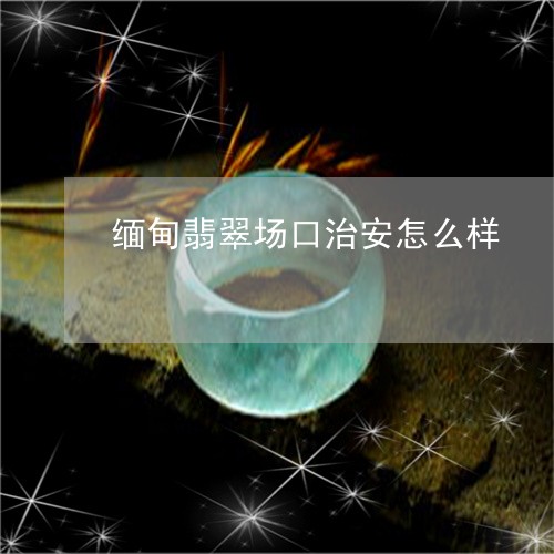 缅甸翡翠最新动态，入门指南、进阶技巧一网打尽